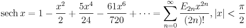 \operatorname {sech}\, x = 1 - \frac {x^2} {2} %2B \frac {5x^4} {24} - \frac {61x^6} {720} %2B \cdots = \sum_{n=0}^\infty \frac{E_{2 n} x^{2n}}{(2n)!} , \left |x \right | < \frac {\pi} {2} 