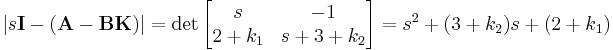 \left|s\mathbf{I}-\left(\mathbf{A}-\mathbf{B}\mathbf{K}\right)\right|=\det\begin{bmatrix}s & -1 \\ 2%2Bk_1 & s%2B3%2Bk_2 \end{bmatrix}=s^2%2B(3%2Bk_2)s%2B(2%2Bk_1)