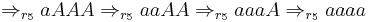 \Rightarrow_{r_5} a A A A \Rightarrow_{r_5} a a A A \Rightarrow_{r_5} a a a A \Rightarrow_{r_5} a a a a