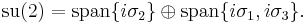 \; \operatorname{su}(2) =  \operatorname{span} \{i \sigma_2\} \oplus \operatorname{span} \{ i \sigma_1, i \sigma_3\}.