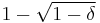  1 - \sqrt{1 - \delta} 