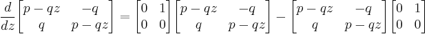 
\frac{d}{dz} \begin{bmatrix} p-qz & -q \\ q & p-qz \end{bmatrix} = 
\begin{bmatrix} 0 & 1 \\ 0 & 0 \end{bmatrix} \begin{bmatrix} p-qz & -q \\ q & p-qz \end{bmatrix}
- \begin{bmatrix} p-qz & -q \\ q & p-qz \end{bmatrix} \begin{bmatrix} 0 & 1 \\ 0 & 0 \end{bmatrix}
