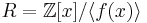  R= \mathbb{Z}[x]/\langle f(x) \rangle 