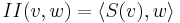 II(v,w)=\langle S(v),w\rangle