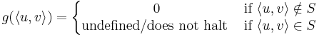 g(\langle u,v \rangle) = 
\left\{\begin{matrix} 
0 &\mbox{if}\ \langle u,v \rangle \notin S \\
\mbox{undefined/does not halt}\ &\mbox{if}\ \langle u,v \rangle \in S
\end{matrix}\right.