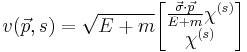  v(\vec{p},s) = \sqrt{E%2Bm} 
\begin{bmatrix} 
\frac{\vec{\sigma} \cdot \vec{p} }{E%2Bm} \chi^{(s)}\\
\chi^{(s)}
\end{bmatrix} \,