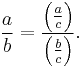  \frac {a}{b}= \frac {\left(\frac {a}{c}\right)} {\left(\frac {b}{c}\right) }.