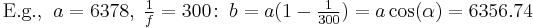 \begin{matrix}\mathrm{E.g.,\;\;}a=6378,\;\frac{1}{f}=300\!:\;b=a(1-\frac{1}{300})=a\cos(\alpha)=6356.74\;\\\end{matrix}\,\!