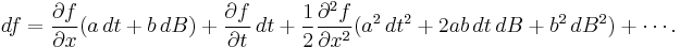  df = \frac{\partial f}{\partial x}(a\,dt %2B b\,dB) %2B \frac{\partial f}{\partial t}\,dt %2B \frac{1}{2}\frac{\partial^2 f}{\partial x^2}(a^2\,dt^2 %2B 2ab\,dt\,dB %2B b^2\,dB^2) %2B \cdots. 