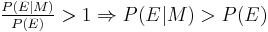 \textstyle \frac{P(E|M)}{P(E)} > 1 \Rightarrow \textstyle P(E|M) > P(E)