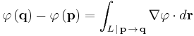  \varphi\left(\mathbf{q}\right)-\varphi\left(\mathbf{p}\right) = \int_{L\,|\,\mathbf p\,\to\,\mathbf q} \nabla\varphi\cdot d\mathbf{r}  