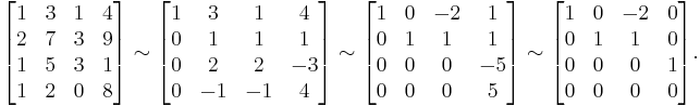 \begin{bmatrix} 1 & 3 & 1 & 4 \\ 2 & 7 & 3 & 9 \\ 1 & 5 & 3 & 1 \\ 1 & 2 & 0 & 8 \end{bmatrix}
\sim \begin{bmatrix} 1 & 3 & 1 & 4 \\ 0 & 1 & 1 & 1 \\ 0 & 2 & 2 & -3 \\ 0 & -1 & -1 & 4 \end{bmatrix}
\sim  \begin{bmatrix} 1 & 0 & -2 & 1 \\ 0 & 1 & 1 & 1 \\ 0 & 0 & 0 & -5 \\ 0 & 0 & 0 & 5 \end{bmatrix}
\sim  \begin{bmatrix} 1 & 0 & -2 & 0 \\ 0 & 1 & 1 & 0 \\ 0 & 0 & 0 & 1 \\ 0 & 0 & 0 & 0 \end{bmatrix}\text{.}