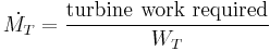 \dot{M_{T}}=\frac{\mathrm{turbine}\ \mathrm{work}\ \mathrm{required}}{W_{T}} 