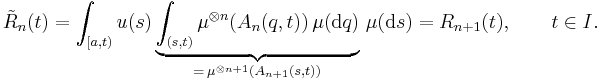 \tilde R_n(t)
=\int_{[a,t)} u(s)\underbrace{\int_{(s,t)} \mu^{\otimes n}(A_n(q,t))\,\mu(\mathrm{d}q)}_{=\,\mu^{\otimes n%2B1}(A_{n%2B1}(s,t))}\,\mu(\mathrm{d}s)
=R_{n%2B1}(t),\qquad t\in I.