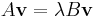  A\mathbf{v} = \lambda B \mathbf{v} \quad \quad