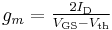 \ g_m = \begin{matrix}\frac {2I_\mathrm{D}}{ V_{\mathrm{GS}}-V_\mathrm{th} }\end{matrix}