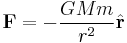 \mathbf{F} = - \frac{GMm}{r^2}\hat{\mathbf{r}} 