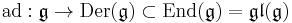 \textrm{ad}:\mathfrak{g}\rightarrow \operatorname{Der}(\mathfrak{g}) \subset \textrm{End}(\mathfrak{g})=\mathfrak{gl}(\mathfrak{g})