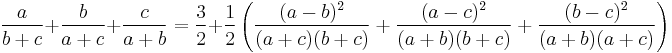 \frac{a}{b%2Bc}%2B\frac{b}{a%2Bc}%2B\frac{c}{a%2Bb} = \frac{3}{2} %2B \frac{1}{2} \left(\frac{(a-b)^2}{(a%2Bc)(b%2Bc)}%2B\frac{(a-c)^2}{(a%2Bb)(b%2Bc)}%2B\frac{(b-c)^2}{(a%2Bb)(a%2Bc)}\right)

