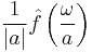 \displaystyle \frac{1}{|a|} \hat{f}\left( \frac{\omega}{a} \right)\,