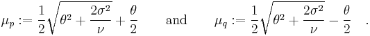 
\mu_p�:= \frac{1}{2}\sqrt{\theta^2 %2B \frac{2\sigma^2}{\nu}} %2B \frac{\theta}{2}
\quad\quad\text{and}\quad\quad
\mu_q�:= \frac{1}{2}\sqrt{\theta^2 %2B \frac{2\sigma^2}{\nu}} - \frac{\theta}{2}
\quad.
