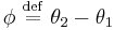 \phi\ \stackrel{\mathrm{def}}{=}\ \theta_2-\theta_1