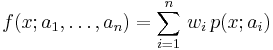  f(x; a_1, \ldots , a_n) = \sum_{i=1}^n \, w_i \, p(x;a_i) 