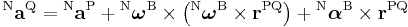  {}^\mathrm{N}\mathbf{a}^\mathrm{Q} = {}^\mathrm{N}\mathbf{a}^\mathrm{P} %2B {}^\mathrm{N}\boldsymbol{\omega}^\mathrm{B} \times \left( {}^\mathrm{N}\boldsymbol{\omega}^\mathrm{B} \times \mathbf{r}^\mathrm{PQ} \right) %2B {}^\mathrm{N}\boldsymbol{\alpha}^\mathrm{B} \times \mathbf{r}^\mathrm{PQ}  