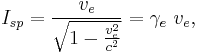 I_{sp} = \frac {v_e}{\sqrt{1 - \frac{v_e^2}{c^2}}} = \gamma_e \ v_e,