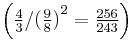 \left(\begin{matrix} \frac{4}{3} \end{matrix} / {{\begin{matrix} (\frac{9}{8}) \end{matrix}}^2} = \begin{matrix} \frac{256}{243} \end{matrix}\right)