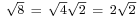 \scriptstyle \sqrt{8} \ = \ \sqrt{4}\sqrt{2} \ = \ 2\sqrt{2}