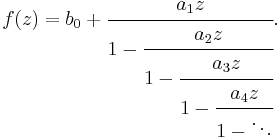 
f(z) = b_0 %2B \cfrac{a_1z}{1 - \cfrac{a_2z}{1 - \cfrac{a_3z}{1 - \cfrac{a_4z}{1 - \ddots}}}}.
