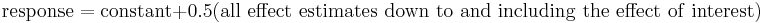 
\textrm{response} = \textrm{constant} %2B 0.5 \mathrm{(all\ effect\ estimates\ down\ to\ and\ including\ the\ effect\ of\ interest)}
