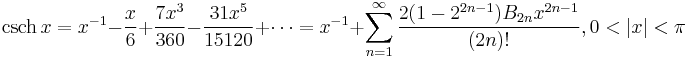 \operatorname {csch}\, x = x^{-1} - \frac {x} {6} %2B\frac {7x^3} {360} -\frac {31x^5} {15120} %2B \cdots = x^{-1} %2B \sum_{n=1}^\infty \frac{ 2 (1-2^{2n-1}) B_{2n} x^{2n-1}}{(2n)!} , 0 < \left |x \right | < \pi 