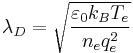  \lambda_D = \sqrt{\frac{\varepsilon_0 k_B T_e}{n_e q_e^2}}