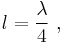 l=\frac{\lambda}{4}\ ,