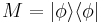 M = |\phi\rangle\langle\phi|