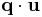 \mathbf{q}\cdot \mathbf{u}