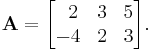 \mathbf{A} = \begin{bmatrix}\,\,\,2 & 3 & 5 \\ -4 & 2 & 3\end{bmatrix}.