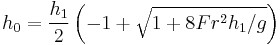   h_0 ={h_1\over 2} \left ( {-1 %2B \sqrt {1  %2B 8Fr^2h_1/g}} \right )  