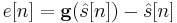 e[n] = \mathbf{g}(\hat{s}[n])-\hat{s}[n]