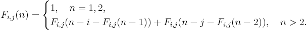 
F_{i,j}(n) =
\begin{cases}
1 , \quad n=1,2, \\
F_{i,j}(n-i-F_{i,j}(n-1))%2BF_{i,j}(n-j-F_{i,j}(n-2)), \quad n > 2.
\end{cases}
