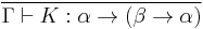 \frac{}{\Gamma \vdash K: \alpha \rightarrow (\beta \rightarrow \alpha)}