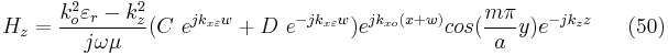 H_{z}=\frac{k_{o}^{2}\varepsilon _{r}-k_{z}^{2}}{j\omega \mu}(C \ e^{jk_{x\varepsilon }w}%2BD \ e^{-jk_{x\varepsilon }w})e^{jk_{xo}(x%2Bw)}cos(\frac{m\pi }{a}y)e^{-jk_{z}z}  \ \ \ \ \ (50)    