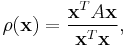 \rho(\mathbf{x})= \frac{\mathbf{x}^TA\mathbf{x}}{\mathbf{x}^T\mathbf{x}},