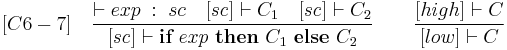 
[C6-7] \quad \frac{\vdash exp \;:\; sc \quad [sc] \vdash C_1 \quad [sc] \vdash C_2}{[sc] \vdash \textbf{if}\ exp\ \textbf{then}\ C_1\ \textbf{else}\ C_2} \qquad \frac{[high] \vdash C}{[low] \vdash C}
