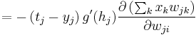 = - \left ( t_j-y_j \right ) g'(h_j) \frac{ \partial \left ( \sum_{k} x_k w_{jk} \right ) }{ \partial w_{ji} } \,