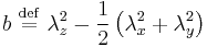 
b \ \stackrel{\mathrm{def}}{=}\  \lambda_{z}^{2} - \frac{1}{2} \left( \lambda_{x}^{2} %2B \lambda_{y}^{2} \right)
