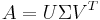 A=U\Sigma V^T\ 