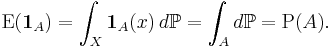 \operatorname{E}(\mathbf{1}_A)= \int_{X} \mathbf{1}_A(x)\,d\mathbb{P} = \int_{A} d\mathbb{P} = \operatorname{P}(A).\quad 